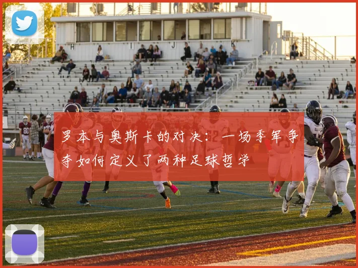 罗本与奥斯卡的对决：一场季军争夺如何定义了两种足球哲学