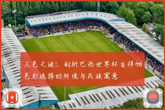 三色之谜：剖析巴西世界杯吉祥物色彩选择的环境与民族寓意